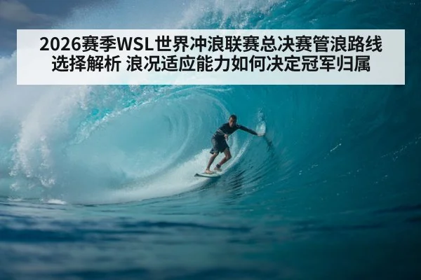 2026赛季WSL世界冲浪联赛总决赛管浪路线选择解析 浪况适应能力如何决定冠军归属 - jiuyou game
