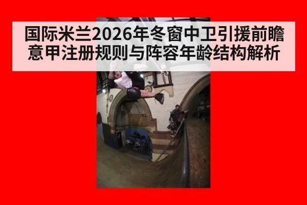 国际米兰2026年冬窗中卫引援前瞻 意甲注册规则与阵容年龄结构解析 - jiuyou game