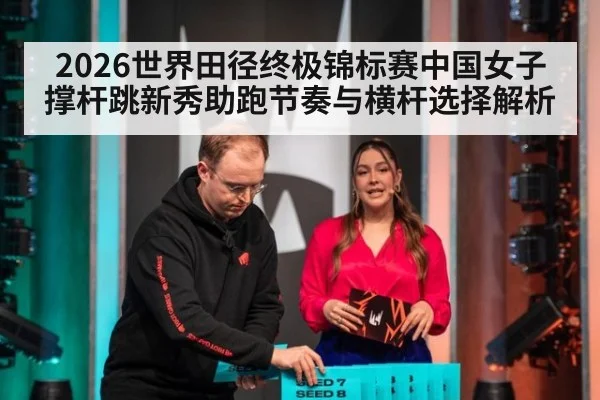 2026世界田径终极锦标赛中国女子撑杆跳新秀助跑节奏与横杆选择解析 - jiuyou game